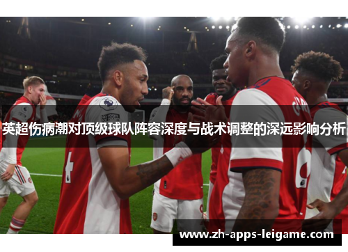 英超伤病潮对顶级球队阵容深度与战术调整的深远影响分析