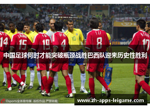 中国足球何时才能突破瓶颈战胜巴西队迎来历史性胜利 中国足球何时才能突破瓶颈战胜巴西队迎来历史性胜利