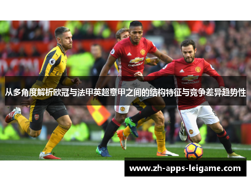 从多角度解析欧冠与法甲英超意甲之间的结构特征与竞争差异趋势性 从多角度解析欧冠与法甲英超意甲之间的结构特征与竞争差异趋势性