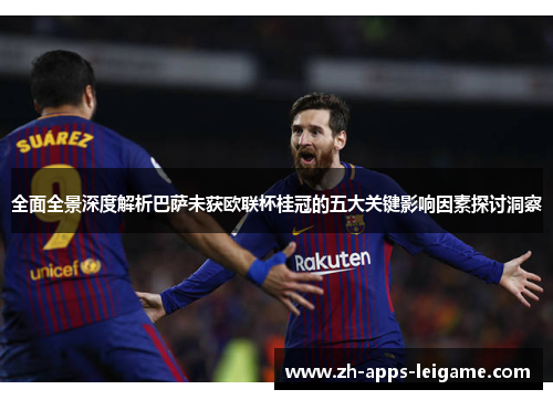 全面全景深度解析巴萨未获欧联杯桂冠的五大关键影响因素探讨洞察 全面全景深度解析巴萨未获欧联杯桂冠的五大关键影响因素探讨洞察