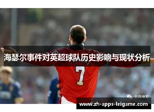 海瑟尔事件对英超球队历史影响与现状分析 海瑟尔事件对英超球队历史影响与现状分析