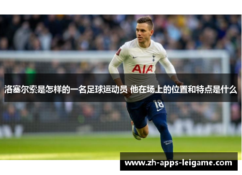 洛塞尔索是怎样的一名足球运动员 他在场上的位置和特点是什么 洛塞尔索是怎样的一名足球运动员 他在场上的位置和特点是什么