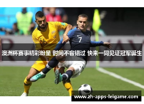 澳洲杯赛事精彩纷呈 时间不容错过 快来一同见证冠军诞生 澳洲杯赛事精彩纷呈 时间不容错过 快来一同见证冠军诞生