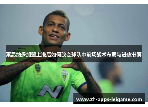 莱昂纳多加盟上港后如何改变球队中前场战术布局与进攻节奏