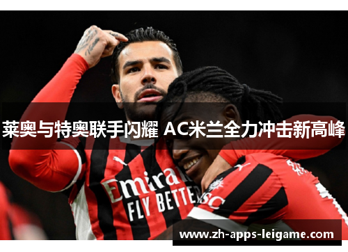 莱奥与特奥联手闪耀 AC米兰全力冲击新高峰 莱奥与特奥联手闪耀 AC米兰全力冲击新高峰