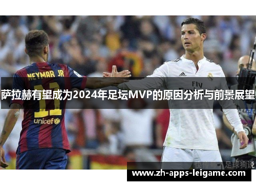 萨拉赫有望成为2024年足坛MVP的原因分析与前景展望 萨拉赫有望成为2024年足坛MVP的原因分析与前景展望