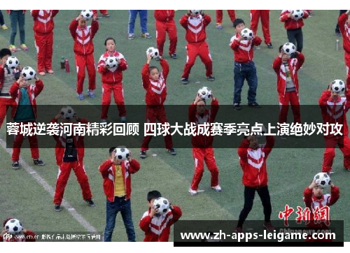 蓉城逆袭河南精彩回顾 四球大战成赛季亮点上演绝妙对攻 蓉城逆袭河南精彩回顾 四球大战成赛季亮点上演绝妙对攻