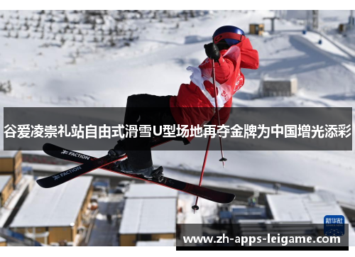 谷爱凌崇礼站自由式滑雪U型场地再夺金牌为中国增光添彩
