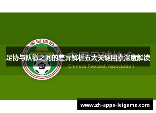 足协与队徽之间的差异解析五大关键因素深度解读