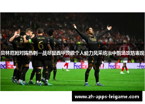 贝林厄姆对阵热刺一战尽显西甲顶级个人能力风采统治中前场攻防表现 贝林厄姆对阵热刺一战尽显西甲顶级个人能力风采统治中前场攻防表现