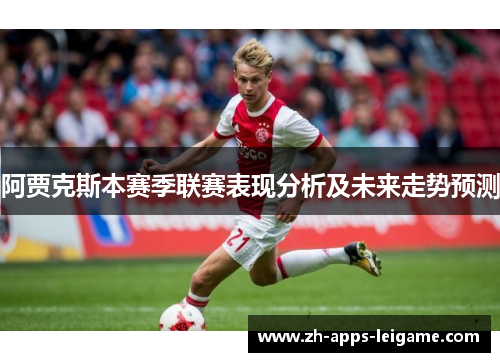 阿贾克斯本赛季联赛表现分析及未来走势预测 阿贾克斯本赛季联赛表现分析及未来走势预测