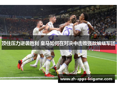 顶住压力逆袭胜利 皇马如何在对决中击败强敌蝙蝠军团