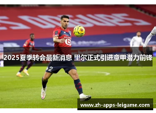 2025夏季转会最新消息 里尔正式引进意甲潜力前锋