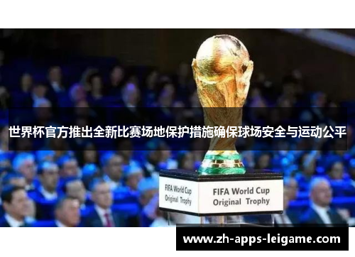 世界杯官方推出全新比赛场地保护措施确保球场安全与运动公平