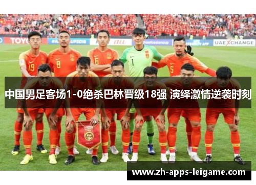 中国男足客场1-0绝杀巴林晋级18强 演绎激情逆袭时刻
