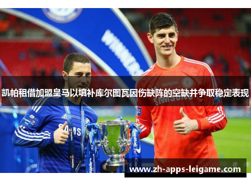 凯帕租借加盟皇马以填补库尔图瓦因伤缺阵的空缺并争取稳定表现