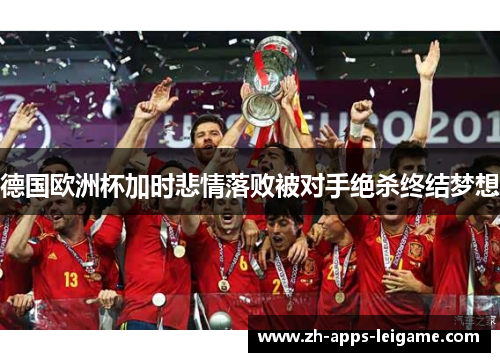 德国欧洲杯加时悲情落败被对手绝杀终结梦想 德国欧洲杯加时悲情落败被对手绝杀终结梦想