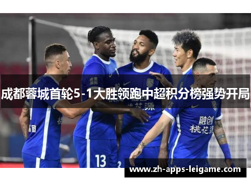 成都蓉城首轮5-1大胜领跑中超积分榜强势开局