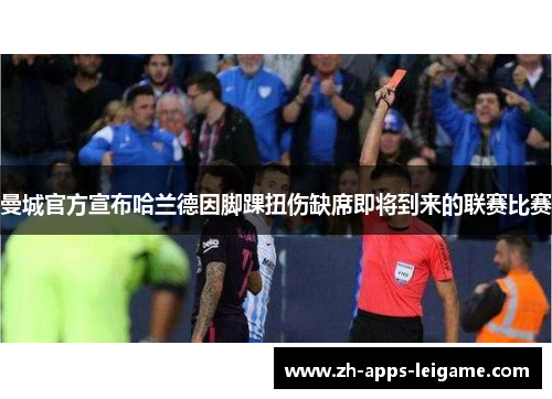 曼城官方宣布哈兰德因脚踝扭伤缺席即将到来的联赛比赛