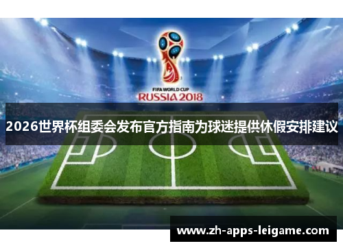 2026世界杯组委会发布官方指南为球迷提供休假安排建议