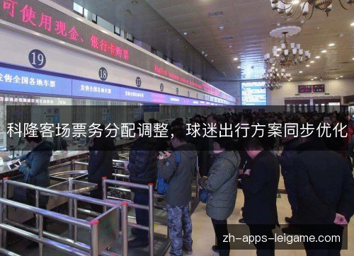 科隆客场票务分配调整,球迷出行方案同步优化 科隆客场票务分配调整,球迷出行方案同步优化