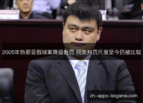 2005年热那亚假球案降级处罚 同类判罚尺度至今仍被比较 2005年热那亚假球案降级处罚 同类判罚尺度至今仍被比较
